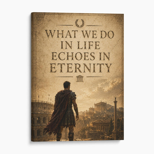 What We Do In Life Echoes In Eternity